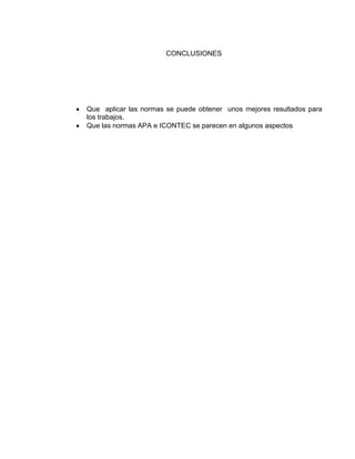 CONCLUSIONES
Que aplicar las normas se puede obtener unos mejores resultados para
los trabajos.
Que las normas APA e ICONTEC se parecen en algunos aspectos
 