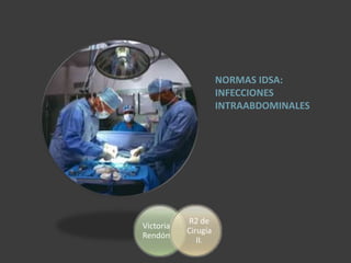 NORMAS IDSA: 
INFECCIONES 
INTRAABDOMINALES 
Victoria 
Rendón 
R2 de 
Cirugía 
II. 
 