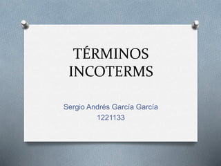 TÉRMINOS
INCOTERMS
Sergio Andrés García García
1221133
 