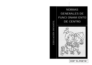NORMAS
                      GENERALES DE
                     FUNCIONAMIENTO
                       DE CENTRO




EDUCACIÓN INFANTIL


                          CEIP “EL POETA”
 