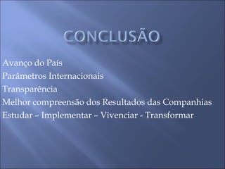 Avanço do País Parâmetros Internacionais Transparência Melhor compreensão dos Resultados das Companhias Estudar – Implementar – Vivenciar - Transformar 