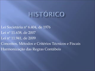 Lei Societária nº 6.404, de 1976 Lei nº 11.638, de 2007 Lei nº 11.941, de 2009 Conceitos, Métodos e Critérios Técnicos e Fiscais Harmonização das Regras Contábeis 