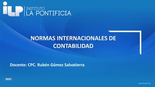 <#>
www.ilp.edu.pe
2021
NORMAS INTERNACIONALES DE
CONTABILIDAD
Docente: CPC. Rubén Gómez Salvatierra
2022
 
