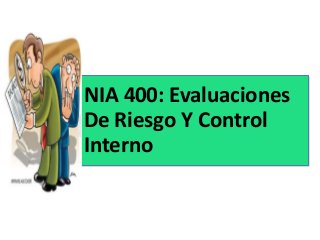 NIA 400: Evaluaciones 
De Riesgo Y Control 
Interno 
 