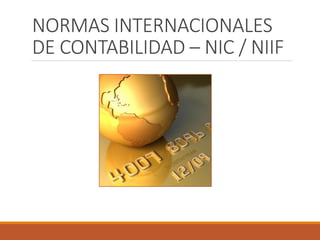 NORMAS INTERNACIONALES
DE CONTABILIDAD – NIC / NIIF
 