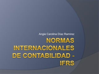 Normas Internacionales de contabilidad - IFRS Angie Carolina Díaz Ramirez 