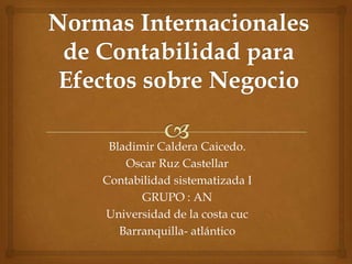 Bladimir Caldera Caicedo.
Oscar Ruz Castellar
Contabilidad sistematizada I
GRUPO : AN
Universidad de la costa cuc
Barranquilla- atlántico

 