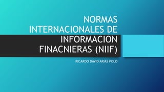 NORMAS
INTERNACIONALES DE
INFORMACION
FINACNIERAS (NIIF)
RICARDO DAVID ARIAS POLO
 