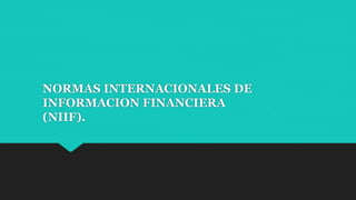 NORMAS INTERNACIONALES DE
INFORMACION FINANCIERA
(NIIF).
 