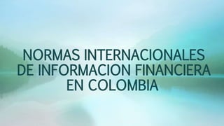 NORMAS INTERNACIONALES
DE INFORMACION FINANCIERA
EN COLOMBIA
 