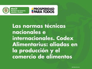GD-FM-016 V4
Las normas técnicas
nacionales e
internacionales. Codex
Alimentarius: aliadas en
la producción y el
comercio de alimentos
 