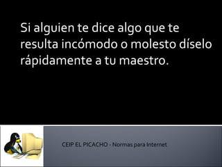 Si alguien te dice algo que te resulta incómodo o molesto díselo rápidamente a tu maestro. CEIP EL PICACHO - Normas para Internet