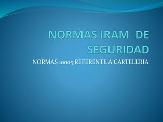 NORMAS 10005 REFERENTE A CARTELERIA
 