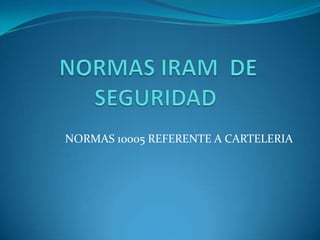  NORMAS IRAM  DE SEGURIDAD   NORMAS 10005 REFERENTE A CARTELERIA 