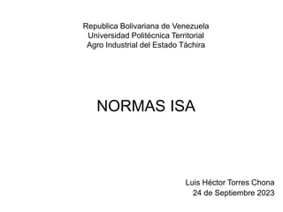 Republica Bolivariana de Venezuela
Universidad Politécnica Territorial
Agro Industrial del Estado Táchira
NORMAS ISA
Luis Héctor Torres Chona
24 de Septiembre 2023
 