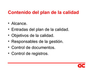 Contenido del plan de la calidad Alcance. Entradas del plan de la calidad. Objetivos de la calidad. Responsables de la gestión. Control de documentos. Control de registros . 