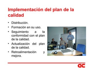 Implementación del plan de la calidad Distribución. Formación en su uso. Seguimiento a la conformidad con el plan de la calidad. Actualización del plan de la calidad. Retroalimentación y mejora. 