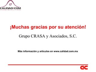 ¡Muchas gracias por su atención! Grupo CRASA y Asociados, S.C. Más información y artículos en www.calidad.com.mx 