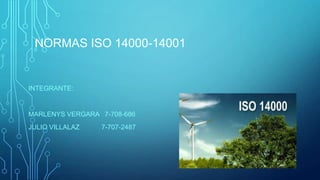 NORMAS ISO 14000-14001
INTEGRANTE:
MARLENYS VERGARA 7-708-686
JULIO VILLALAZ 7-707-2487
 