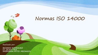 Normas ISO 14000
Realizado por:
RICARDO RODRIGUEZ
C.I. 26.897.469
INGENIERIA MTTO. MECANICO
 