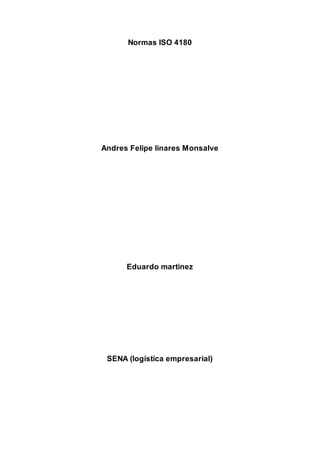 Normas ISO 4180
Andres Felipe linares Monsalve
Eduardo martinez
SENA (logística empresarial)
 