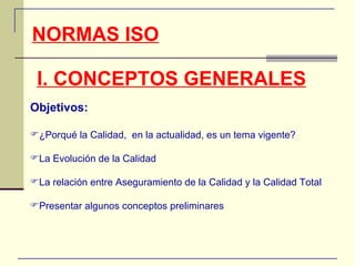 NORMAS ISO I. CONCEPTOS GENERALES Objetivos: ,[object Object],[object Object],[object Object],[object Object]