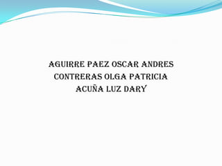 AGUIRRE PAEZ OSCAR ANDRES CONTRERAS OLGA PATRICIAACUÑA LUZ DARY