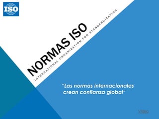 “Las normas internacionales
 crean confianza global”


                              VIdeo
 