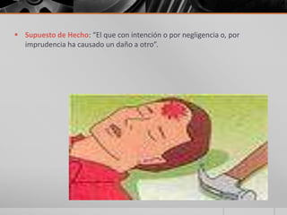  Supuesto de Hecho: “El que con intención o por negligencia o, por
imprudencia ha causado un daño a otro”.
 