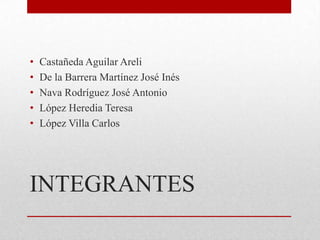 INTEGRANTES
• Castañeda Aguilar Areli
• De la Barrera Martínez José Inés
• Nava Rodríguez José Antonio
• López Heredia Teresa
• López Villa Carlos
 