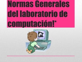 Normas Generales
del laboratorio de
computación!*
 