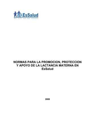 NORMAS PARA LA PROMOCION, PROTECCION
 Y APOYO DE LA LACTANCIA MATERNA EN
                EsSalud




                2008
 
