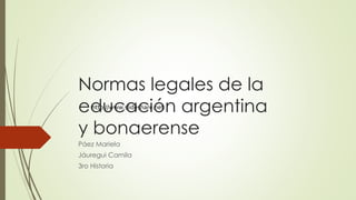 Normas legales de la
educación argentina
y bonaerense
Páez Mariela
Jáuregui Camila
3ro Historia
http://www.slideshare.net
 