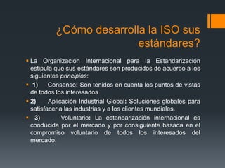 ¿Cómo desarrolla la ISO sus estándares?<br />La Organización Internacional para la Estandarización estipula que sus estánd...