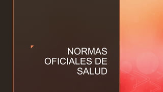 z
NORMAS
OFICIALES DE
SALUD
 
