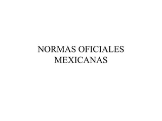 NORMAS OFICIALES
   MEXICANAS
 