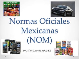 Normas Oficiales
Mexicanas
(NOM)
ING. ISRAEL RIVAS ALVAREZ

 