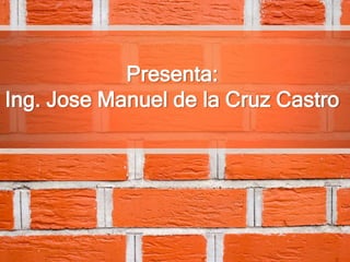 Presenta:
Ing. Jose Manuel de la Cruz Castro
 