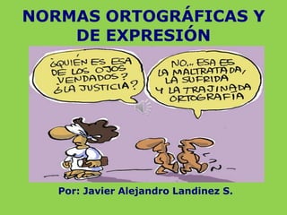 NORMAS ORTOGRÁFICAS Y
    DE EXPRESIÓN




   Por: Javier Alejandro Landinez S.
 