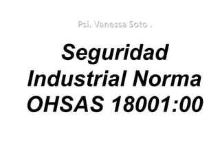 Seguridad
Industrial Norma
OHSAS 18001:00
 
