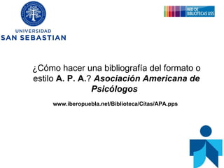 ¿Cómo hacer una bibliografía del formato o estilo  A. P. A. ?   Asociación Americana de Psicólogos   www.iberopuebla.net/Biblioteca/Citas/APA.pps   