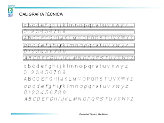 CALIGRAFIA TÉCNICA




                     Desenho Técnico Mecânico
 