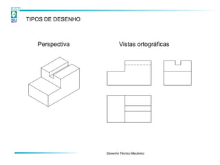 TIPOS DE DESENHO



   Perspectiva            Vistas ortográficas




                   Desenho Técnico Mecânico
 