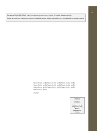 11
texto texto texto texto texto texto texto texto texto
texto texto texto texto texto texto texto texto texto
texto texto texto texto texto texto texto texto texto
texto texto texto
(Autor)
EPÍGRAFE
OPCIONAL
Recuo a 4 cm da
margem esquerda,
Arial 12,
espaçamento
simples.
Exemplo de FOLHA DE EPÍGRAFE. Página contada, mas o número não é inserido. OPCIONAL. Não aparece título.
O autor apresenta uma citação, com respectiva indicação de autoria, que seja relacionada com a matéria tratada no corpo do trabalho.
 