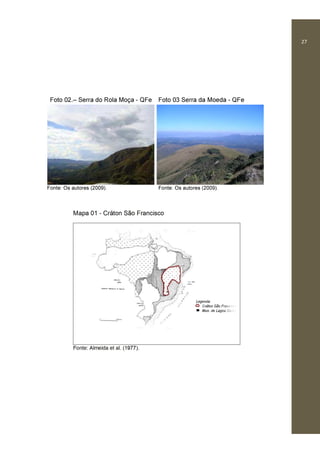 27
Foto 02.– Serra do Rola Moça - QFe Foto 03 Serra da Moeda - QFe
Fonte: Os autores (2009). Fonte: Os autores (2009).
Mapa 01 - Cráton São Francisco
Fonte: Almeida et al. (1977).
 