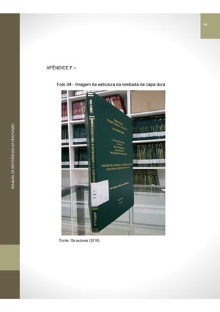 MANUALDEREFERÊNCIASDAFEA/FUMEC
APÊNDICE F –
Foto 04 - Imagem da estrutura da lombada de capa dura
Fonte: Os autores (2016).
64
 