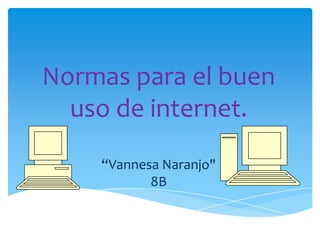 Normas para el buen
  uso de internet.
    “Vannesa Naranjo"
           8B
 