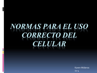 NORMAS PARA EL USO
CORRECTO DEL
CELULAR
Karen Mideros
11-4
 
