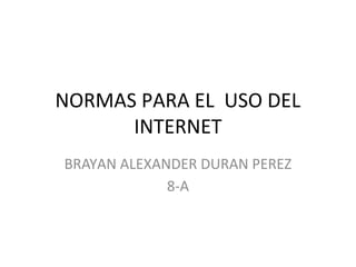 NORMAS PARA EL USO DEL
      INTERNET
BRAYAN ALEXANDER DURAN PEREZ
             8-A
 