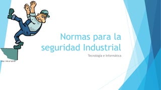 Normas para la 
seguridad Industrial 
Tecnología e Informática 
http://bit.ly/1pC3iIh 
 